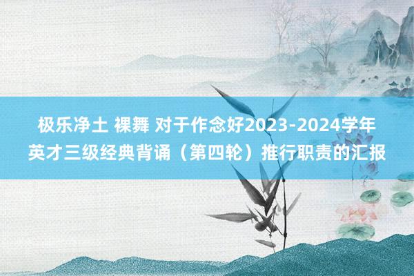 极乐净土 裸舞 对于作念好2023-2024学年英才三级经典背诵（第四轮）推行职责的汇报