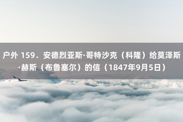 户外 159．安德烈亚斯·哥特沙克（科隆）给莫泽斯·赫斯（布鲁塞尔）的信（1847年9月5日）